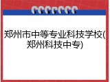 郑州市中等专业科技学校(郑州科技中专)