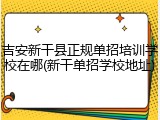 吉安新干县正规单招培训学校在哪(新干单招学校地址)