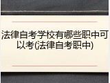 法律自考学校有哪些职中可以考(法律自考职中)