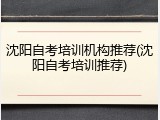 沈阳自考培训机构推荐(沈阳自考培训推荐)