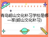 青岛崂山文化补习学校是哪一家(崂山文化补习)