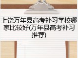 上饶万年县高考补习学校哪家比较好(万年县高考补习推荐)