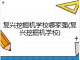 复兴挖掘机学校哪家强(复兴挖掘机学校)