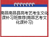 南昌南昌县高考艺考生文化课补习班推荐(南昌艺考文化课补习)