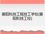 襄阳科技工程技工学校(襄阳科技工校)