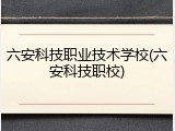 六安科技职业技术学校(六安科技职校)