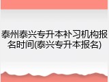 泰州泰兴专升本补习机构报名时间(泰兴专升本报名)