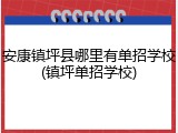 安康镇坪县哪里有单招学校(镇坪单招学校)