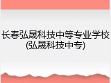 长春弘晟科技中等专业学校(弘晟科技中专)