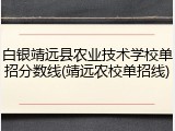 白银靖远县农业技术学校单招分数线(靖远农校单招线)