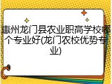 惠州龙门县农业职高学校哪个专业好(龙门农校优势专业)