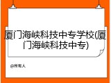 厦门海峡科技中专学校(厦门海峡科技中专)
