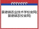 景德镇农业技术学校官网(景德镇农校官网)