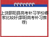 上饶鄱阳县高考补习学校哪家比较好(鄱阳高考补习推荐)