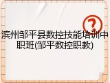 滨州邹平县数控技能培训中职班(邹平数控职教)