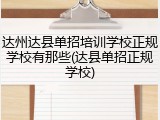 达州达县单招培训学校正规学校有那些(达县单招正规学校)