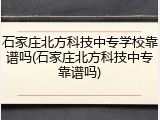 石家庄北方科技中专学校靠谱吗(石家庄北方科技中专靠谱吗)