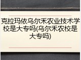 克拉玛依乌尔禾农业技术学校是大专吗(乌尔禾农校是大专吗)