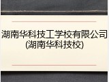 湖南华科技工学校有限公司(湖南华科技校)
