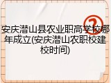 安庆潜山县农业职高学校哪年成立(安庆潜山农职校建校时间)