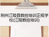 荆州江陵县数控培训正规学校(江陵数控培训)