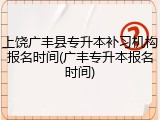 上饶广丰县专升本补习机构报名时间(广丰专升本报名时间)