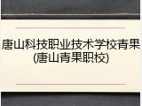 唐山科技职业技术学校青果(唐山青果职校)