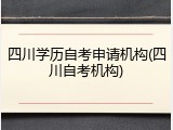 四川学历自考申请机构(四川自考机构)