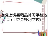 上饶上饶县精品补习学校地址(上饶县补习学校)