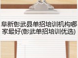 阜新彰武县单招培训机构哪家最好(彰武单招培训优选)