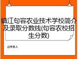 镇江句容农业技术学校简介及录取分数线(句容农校招生分数)
