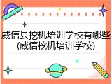威信县挖机培训学校有哪些(威信挖机培训学校)