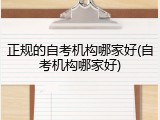 正规的自考机构哪家好(自考机构哪家好)