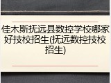 佳木斯抚远县数控学校哪家好技校招生(抚远数控技校招生)