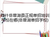 喀什岳普湖县正规单招培训学校在哪(岳普湖单招学校)