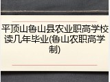 平顶山鲁山县农业职高学校读几年毕业(鲁山农职高学制)