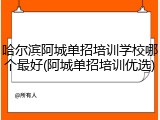 哈尔滨阿城单招培训学校哪个最好(阿城单招培训优选)