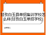 甘孜白玉县单招集训学校怎么样(甘孜白玉单招学校)