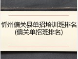 忻州偏关县单招培训班排名(偏关单招班排名)
