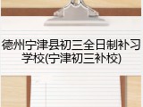 德州宁津县初三全日制补习学校(宁津初三补校)