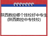陕西数控哪个技校好中专生(陕西数控中专技校)