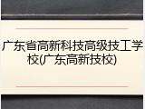 广东省高新科技高级技工学校(广东高新技校)