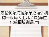 呼伦贝尔海拉尔单招培训机构一般每天上几节课(海拉尔单招培训课时)