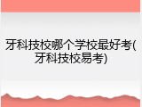 牙科技校哪个学校最好考(牙科技校易考)