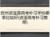 抚州资溪县高考补习学校哪家比较好(资溪高考补习推荐)