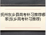 抚州东乡县高考补习推荐哪家(东乡高考补习推荐)