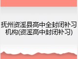 抚州资溪县高中全封闭补习机构(资溪高中封闭补习)