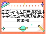 通辽科尔沁左翼后旗农业中专学校怎么样(通辽后旗农校如何)