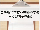 自考教育学专业有哪些学校(自考教育学高校)
