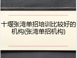 十堰张湾单招培训比较好的机构(张湾单招机构)